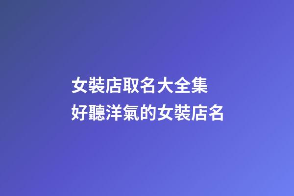 女裝店取名大全集 好聽洋氣的女裝店名-第1張-店鋪起名-玄機派